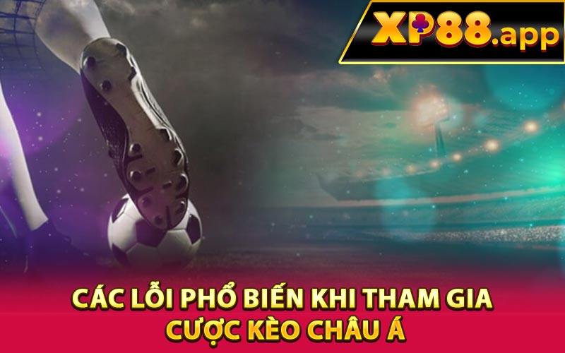 Các lỗi phổ biến khi tham gia cược kèo Châu Á