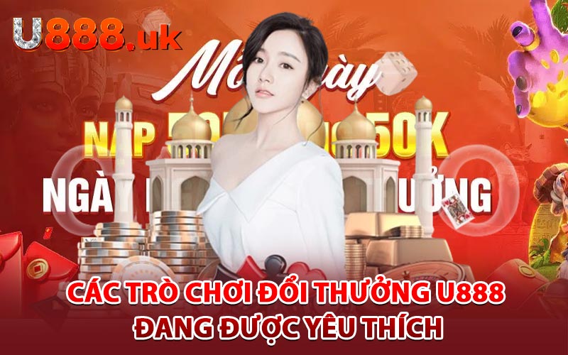 Các trò chơi đổi thưởng U888 đang được yêu thích